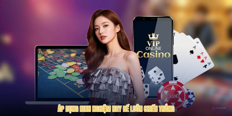 Áp dụng kinh nghiệm hay để luôn chiến thắng