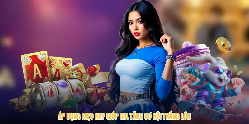 Áp dụng mẹo hay giúp gia tăng cơ hội thắng lớn