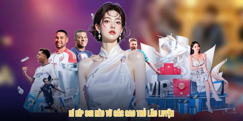 Bí kíp soi kèo từ các cao thủ lão luyện