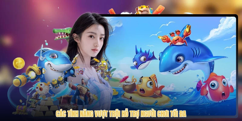 Các tính năng vượt trội hỗ trợ người chơi tối đa