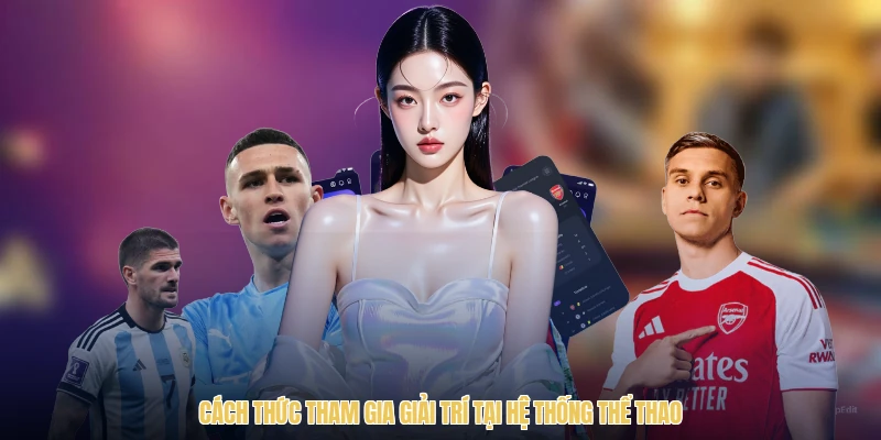 Cách thức tham gia giải trí tại hệ thống thể thao