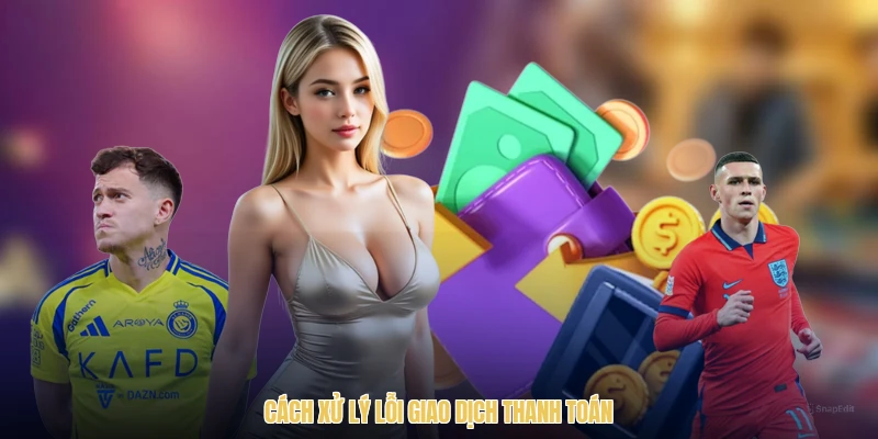 Cách xử lý lỗi giao dịch thanh toán