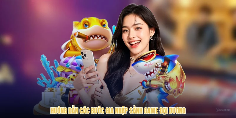 Hướng dẫn các bước gia nhập sảnh game đại dương