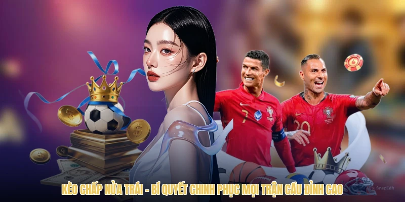 Kèo Chấp Nửa Trái - Bí Quyết Chinh Phục Mọi Trận Cầu Đỉnh Cao