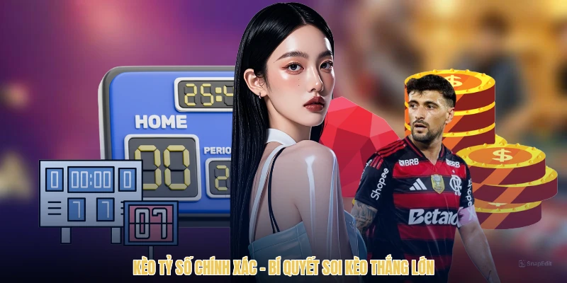 Kèo Tỷ Số Chính Xác - Bí Quyết Soi Kèo Thắng Lớn