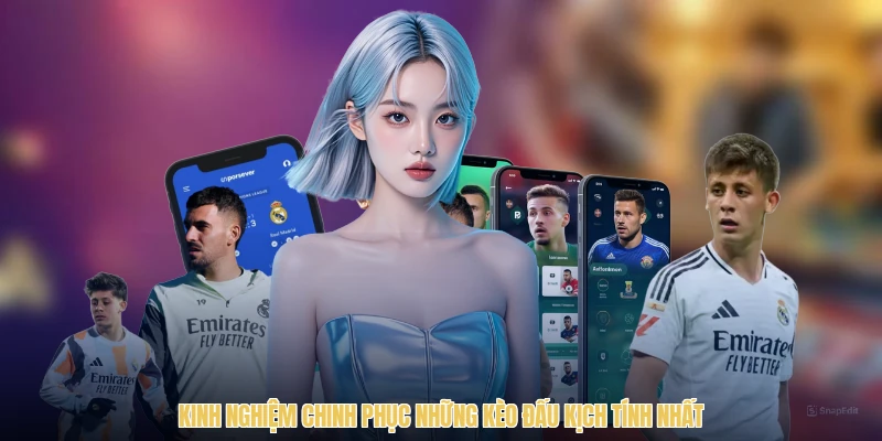 Kinh nghiệm chinh phục những kèo đấu kịch tính nhất