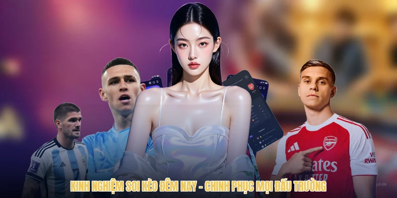 Kinh Nghiệm Soi Kèo Đêm Nay - Chinh Phục Mọi Đấu Trường