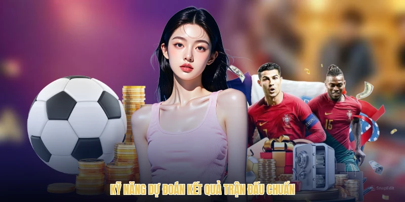 Kỹ năng dự đoán kết quả trận đấu chuẩn