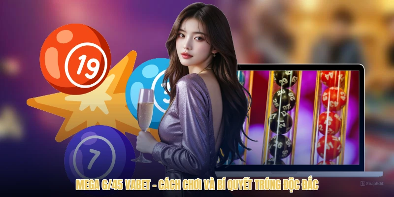 Mega 6/45 VABET - Cách Chơi Và Bí Quyết Trúng Độc Đắc