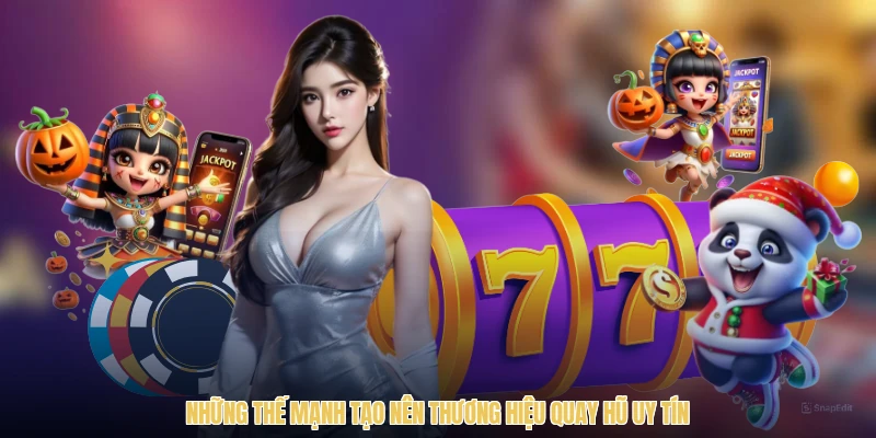 Những thế mạnh tạo nên thương hiệu quay hũ uy tín