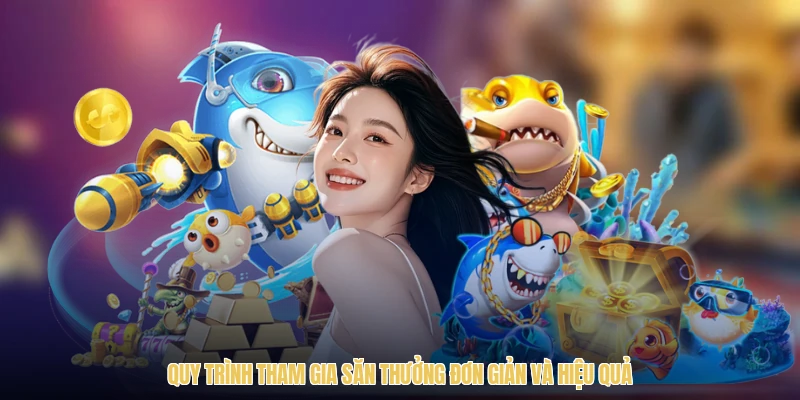 Quy trình tham gia săn thưởng đơn giản và hiệu quả