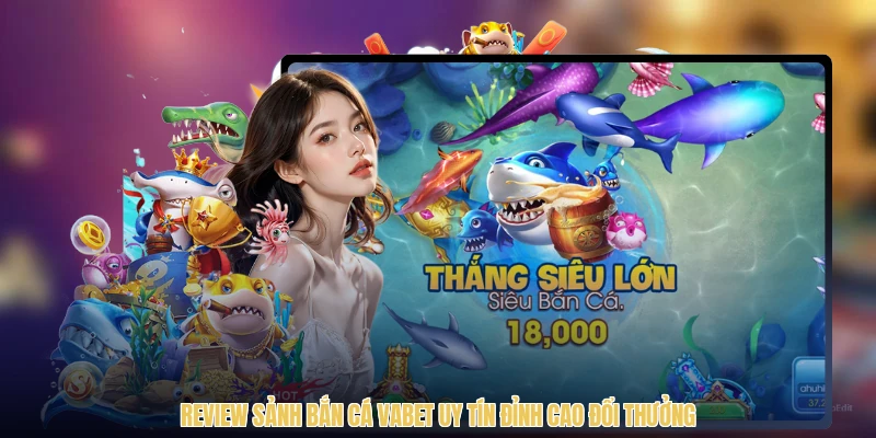 Review Sảnh Bắn Cá VABET Uy Tín Đỉnh Cao Đổi Thưởng