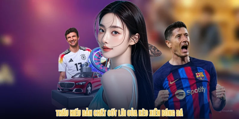 Thấu hiểu bản chất cốt lõi của kèo xiên bóng đá