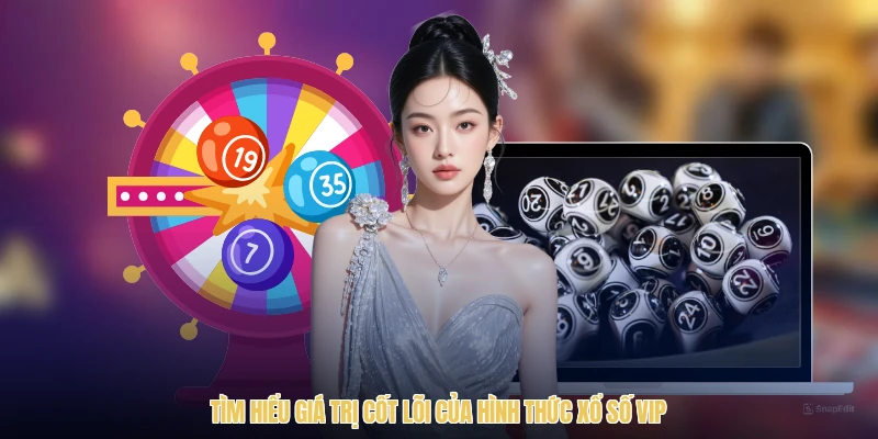 Tìm hiểu giá trị cốt lõi của hình thức xổ số VIP
