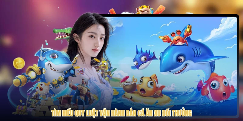 Tìm hiểu quy luật vận hành bắn cá ăn xu đổi thưởng