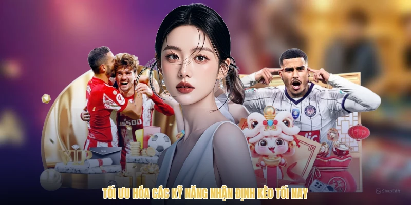Tối ưu hóa các kỹ năng nhận định kèo tối nay