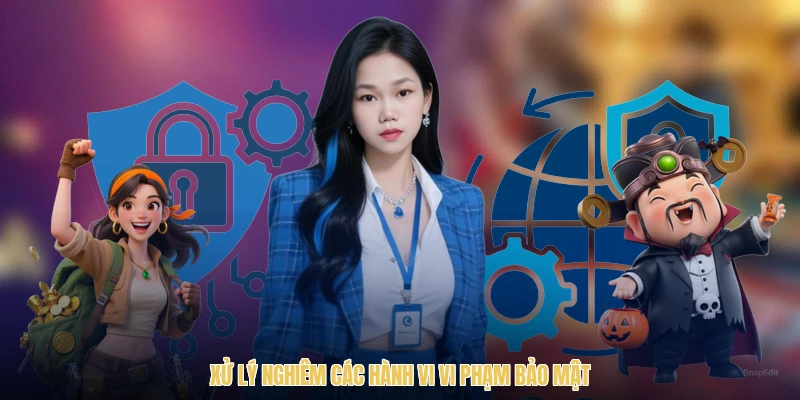 Xử lý nghiêm các hành vi vi phạm bảo mật